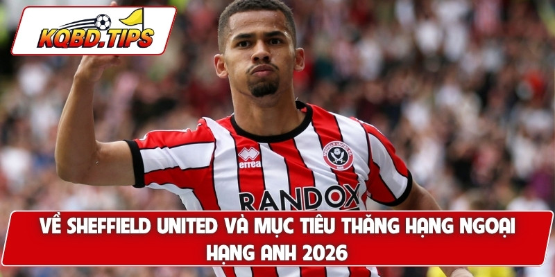 Về Sheffield United và mục tiêu thăng hạng Ngoại Hạng Anh 2026